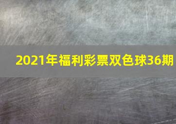 2021年福利彩票双色球36期