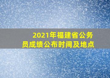 2021年福建省公务员成绩公布时间及地点