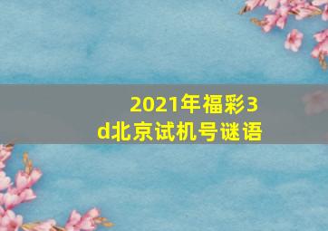 2021年福彩3d北京试机号谜语