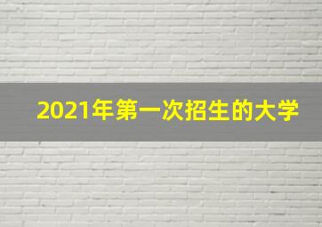 2021年第一次招生的大学