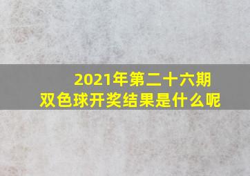 2021年第二十六期双色球开奖结果是什么呢