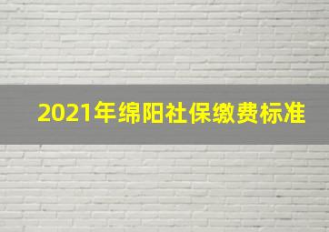 2021年绵阳社保缴费标准