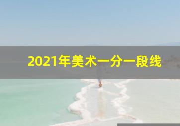 2021年美术一分一段线