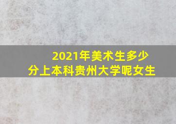 2021年美术生多少分上本科贵州大学呢女生