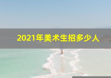 2021年美术生招多少人