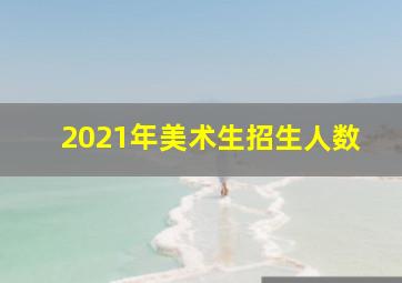 2021年美术生招生人数