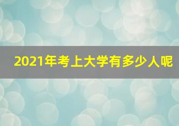 2021年考上大学有多少人呢