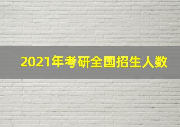 2021年考研全国招生人数