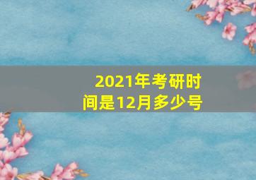 2021年考研时间是12月多少号