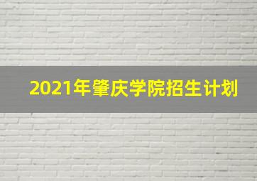 2021年肇庆学院招生计划