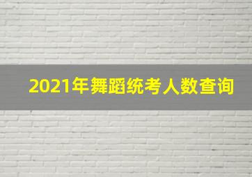 2021年舞蹈统考人数查询