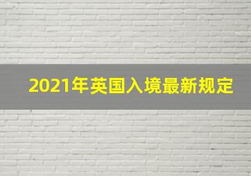 2021年英国入境最新规定