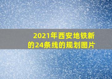 2021年西安地铁新的24条线的规划图片