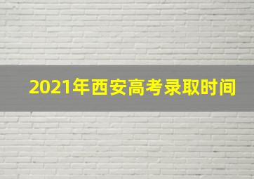 2021年西安高考录取时间