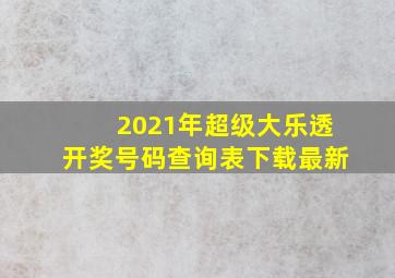 2021年超级大乐透开奖号码查询表下载最新