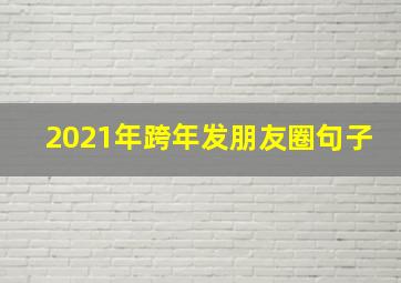 2021年跨年发朋友圈句子