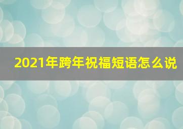 2021年跨年祝福短语怎么说