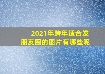 2021年跨年适合发朋友圈的图片有哪些呢