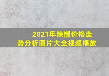 2021年辣椒价格走势分析图片大全视频播放