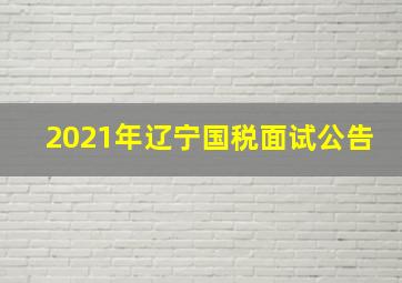 2021年辽宁国税面试公告