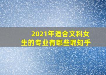 2021年适合文科女生的专业有哪些呢知乎