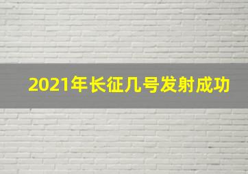 2021年长征几号发射成功