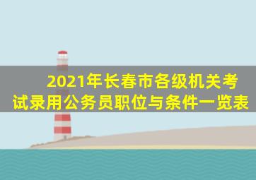 2021年长春市各级机关考试录用公务员职位与条件一览表