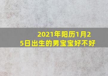 2021年阳历1月25日出生的男宝宝好不好