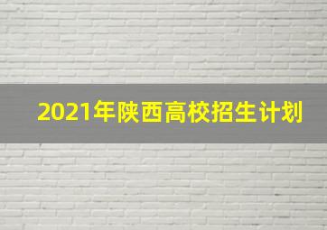 2021年陕西高校招生计划