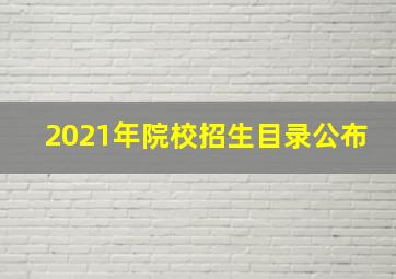 2021年院校招生目录公布