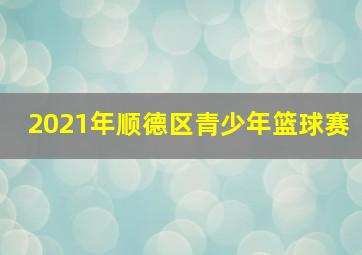 2021年顺德区青少年篮球赛