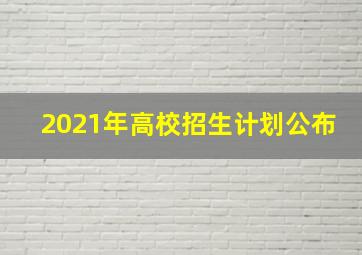 2021年高校招生计划公布