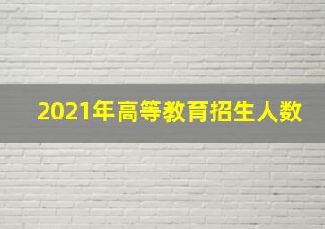 2021年高等教育招生人数