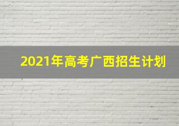 2021年高考广西招生计划