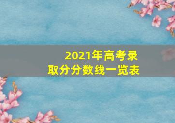 2021年高考录取分分数线一览表