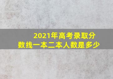 2021年高考录取分数线一本二本人数是多少