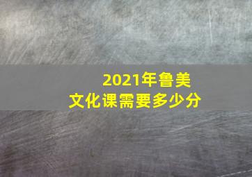 2021年鲁美文化课需要多少分