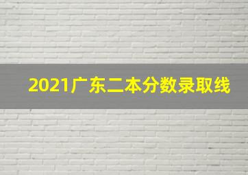 2021广东二本分数录取线