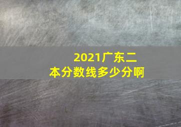 2021广东二本分数线多少分啊