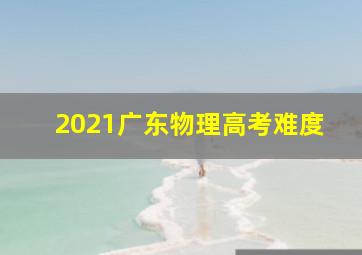 2021广东物理高考难度