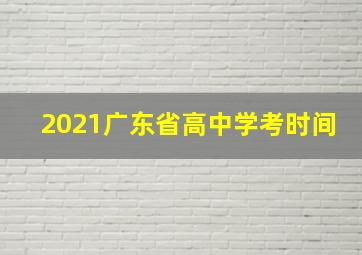 2021广东省高中学考时间