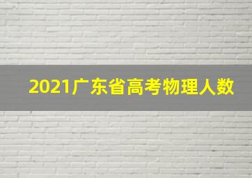 2021广东省高考物理人数