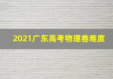 2021广东高考物理卷难度