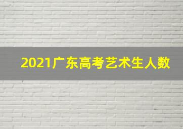 2021广东高考艺术生人数