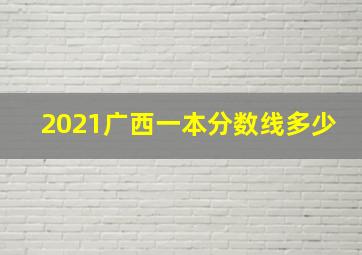 2021广西一本分数线多少