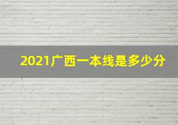 2021广西一本线是多少分