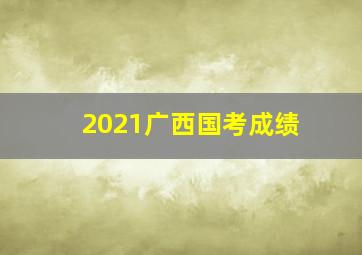 2021广西国考成绩