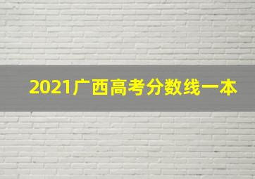 2021广西高考分数线一本