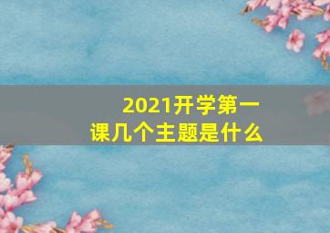 2021开学第一课几个主题是什么