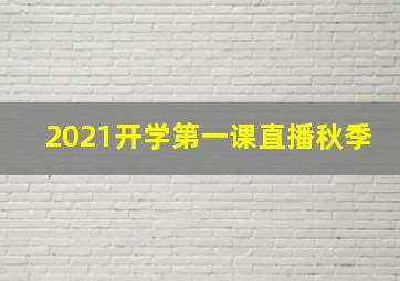 2021开学第一课直播秋季